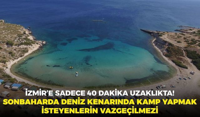 İzmir’e 40 dakika uzaklıkta! Sonbaharda deniz kenarında kamp yapmak isteyenlerin vazgeçilmezi