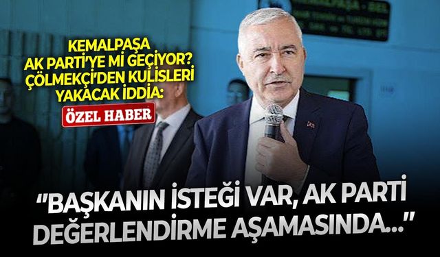 Kemalpaşa AK Parti’ye mi geçiyor? Çölmekçi’den kulisleri yakacak iddia: ‘’Başkanın isteği var, AK Parti değerlendirme aşamasında…’’