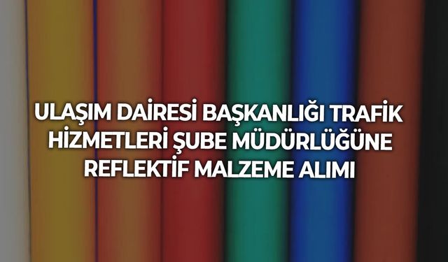 ULAŞIM DAİRESİ BAŞKANLIĞI TRAFİK HİZMETLERİ ŞUBE MÜDÜRLÜĞÜNE REFLEKTİF MALZEME ALIMI
