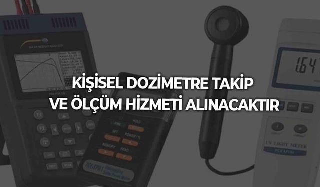 KİŞİSEL DOZİMETRE TAKİP VE ÖLÇÜM HİZMETİ ALINACAKTIR