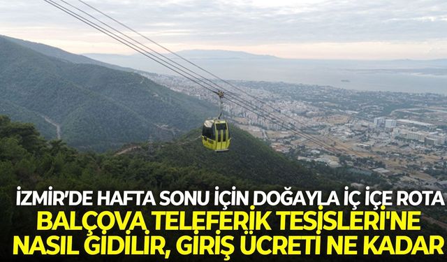 İzmir’de hafta sonu için doğayla iç içe rota: Balçova Teleferik Tesisleri'ne nasıl gidilir, giriş ücreti ne kadar