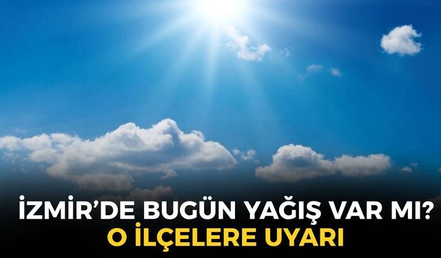 Meteoroloji'den İzmir'e uyarı! Bugün yağış var mı? İlçelerde hava nasıl olacak?