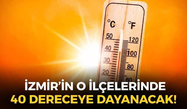 İzmir'e aşırı sıcak ve kuvvetli rüzgar uyarısı: O ilçelerde 40 dereceye dayanacak!