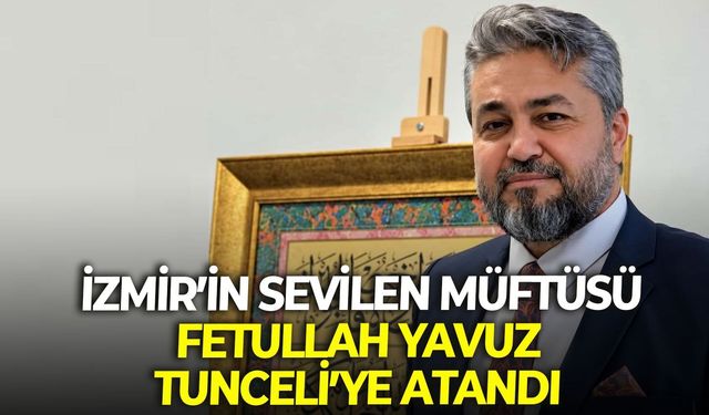 İzmir’in sevilen müftüsü Fetullah Yavuz Tunceli’ye atandı