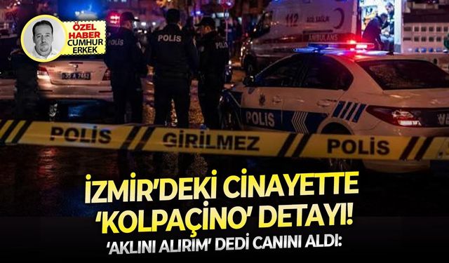 ‘Aklını alırım’ dedi canını aldı:  İzmir’deki cinayette ‘Kolpaçino’ detayı!