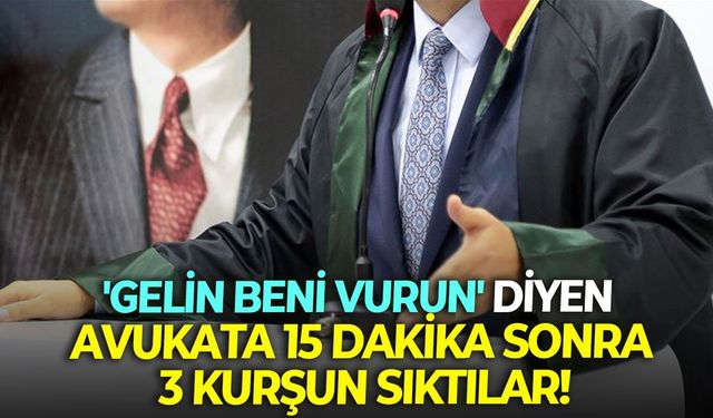 'Gelin beni vurun' diyen avukata 15 dakika sonra 3 kurşun sıktılar!