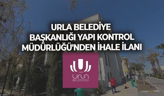 URLA BELEDİYE BAŞKANLIĞI YAPI KONTROL MÜDÜRLÜĞÜ'NDEN İHALE İLANI