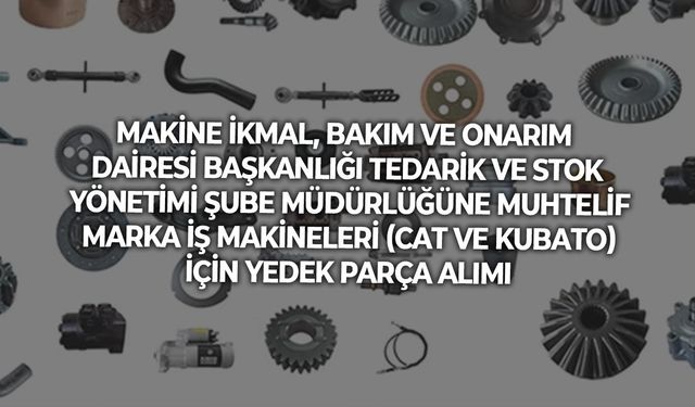 MAKİNE İKMAL, BAKIM VE ONARIM DAİRESİ BAŞKANLIĞI TEDARİK VE STOK YÖNETİMİ ŞUBE MÜDÜRLÜĞÜNE YEDEK PARÇA ALIMI
