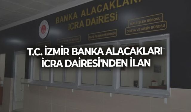 T.C. İZMİR BANKA ALACAKLARI İCRA DAİRESİ'NDEN İLAN