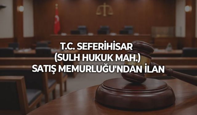 T.C. SEFERİHİSAR (SULH HUKUK MAH.) SATIŞ MEMURLUĞU'NDAN İLAN