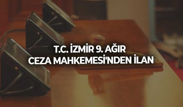 T.C. İZMİR 9. AĞIR CEZA MAHKEMESİ'NDEN İLAN