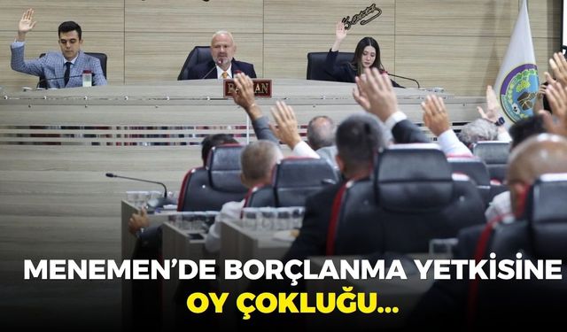 Menemen Meclisi'nde borçlanma hamlesine oy çokluğu...