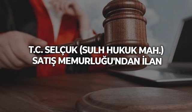 T.C. SELÇUK (SULH HUKUK MAH.) SATIŞ MEMURLUĞU'NDAN İLAN
