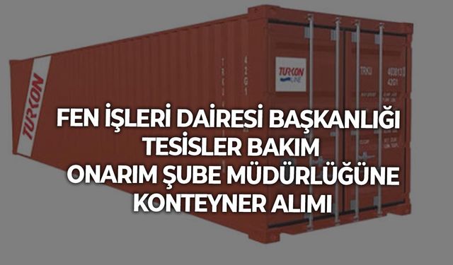 FEN İŞLERİ DAİRESİ BAŞKANLIĞI TESİSLER BAKIM ONARIM ŞUBE MÜDÜRLÜĞÜNE KONTEYNER ALIMI