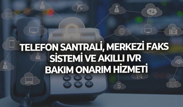 TELEFON SANTRALİ, MERKEZİ FAKS SİSTEMİ VE AKILLI IVR BAKIM ONARIM HİZMETİ