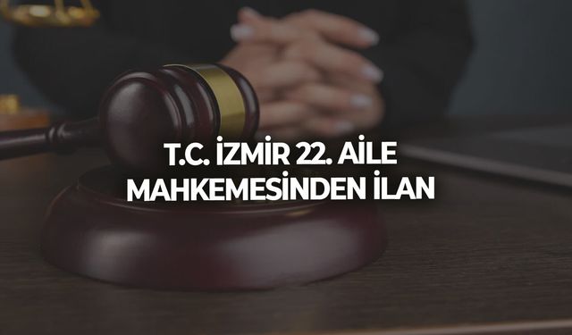 T.C. İZMİR 22. AİLE MAHKEMESİNDEN İLAN
