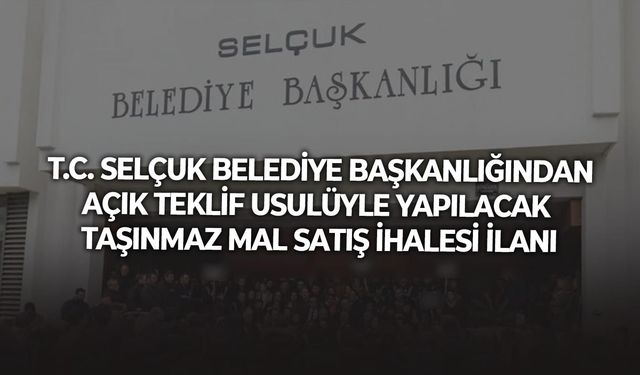 T.C. SELÇUK BELEDİYE BAŞKANLIĞINDAN AÇIK TEKLİF USULÜYLE YAPILACAK TAŞINMAZ MAL SATIŞ İHALESİ İLANI