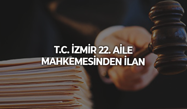 T.C. İZMİR 22. AİLE MAHKEMESİNDEN İLAN