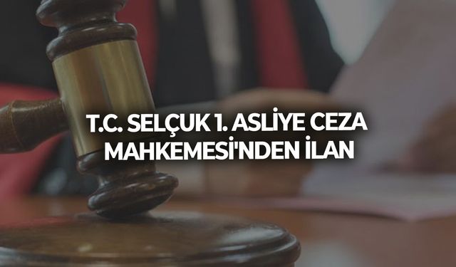 T.C. SELÇUK 1. ASLİYE CEZA MAHKEMESİ'NDEN İLAN