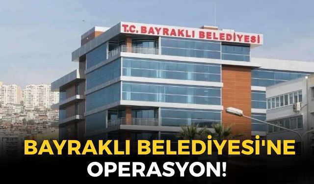 SON DAKİKA Bayraklı Belediyesi'ne operasyon! Eski başkan dahil çok sayıda gözaltı!