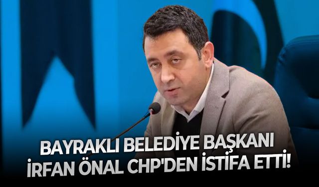 Bayraklı Belediye Başkanı İrfan Önal, partisi CHP'den istifa etti