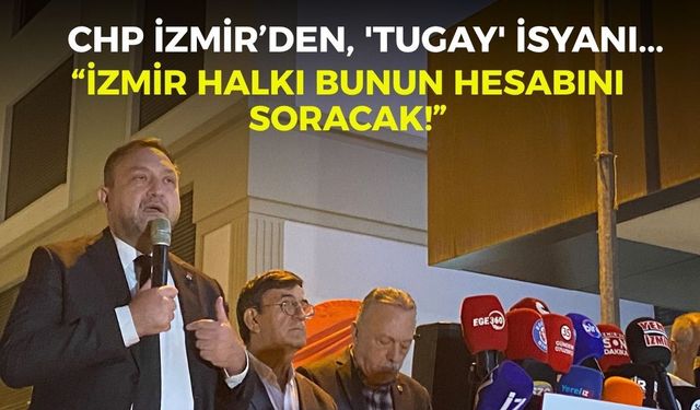 CHP İzmir’den, 'Tugay' isyanı... “İzmir halkı bunun hesabını soracak!”