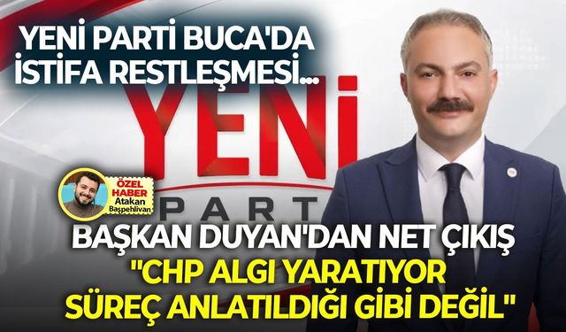 YENİ Parti Buca'da istifa restleşmesi... Başkan Duyan'dan net çıkış: "CHP algı yaratıyor, süreç anlatıldığı gibi değil"