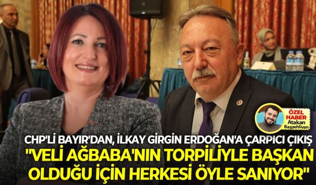 CHP'li Bayır'dan, İlkay Girgin Erdoğan'a çarpıcı çıkış: "Veli Ağbaba'nın torpiliyle başkan olduğu için herkesi öyle sanıyor"