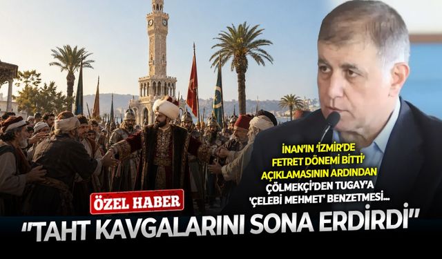 İnan’ın ‘İzmir’de Fetret Dönemi bitti’ açıklamasının ardından Çölmekçi’den Tugay’a 'Çelebi Mehmet' benzetmesi: ‘’Taht kavgalarını sona erdirdi’’