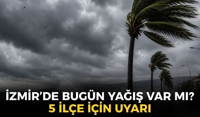 İzmir'de bugün hava nasıl olacak? Yağış uyarısı var mı? 5 ilçe için uyarı!