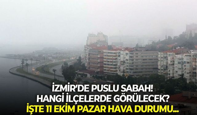 İzmir’de puslu sabah! Hangi ilçelerde görülecek? İşte 11 Ekim Pazar hava durumu...
