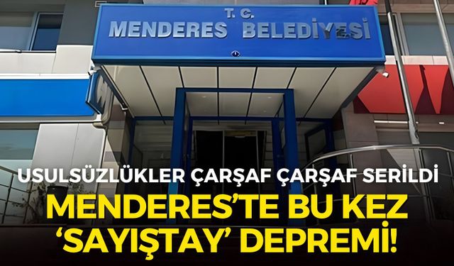 Menderes’te bu kez ‘Sayıştay’ depremi! Usulsüzlükler çarşaf çarşaf serildi