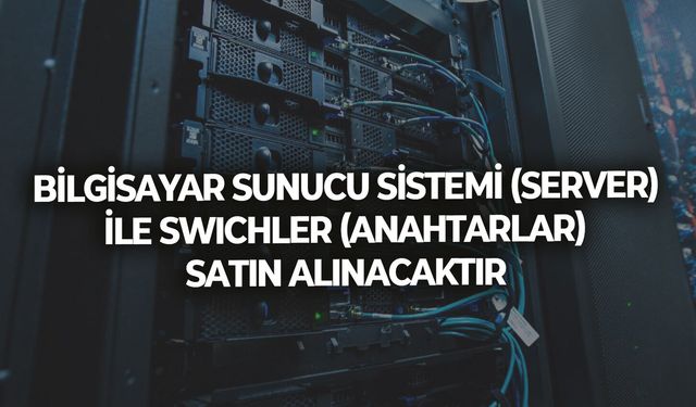 BİLGİSAYAR SUNUCU SİSTEMİ (SERVER) İLE SWICHLER (ANAHTARLAR) SATIN ALINACAKTIR