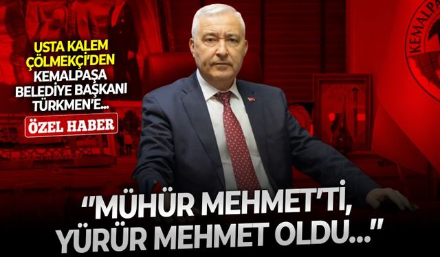 Usta kalem Çölmekçi’den Kemalpaşa Belediye Başkanı Türkmen’e: ‘’Mühür Mehmet’ti, yürür Mehmet oldu…’’