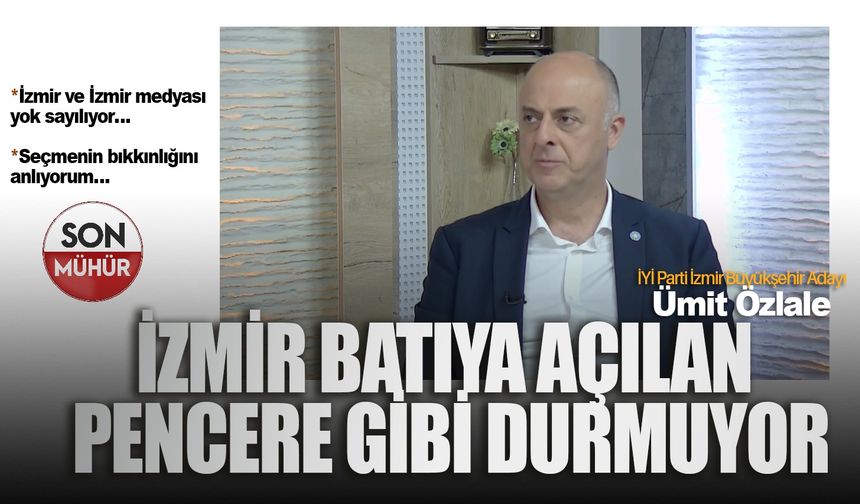 İYİ Parti İzmir Büyükşehir Adayı Ümit Özlale: İzmir batıya açılan pencere gibi durmuyor!