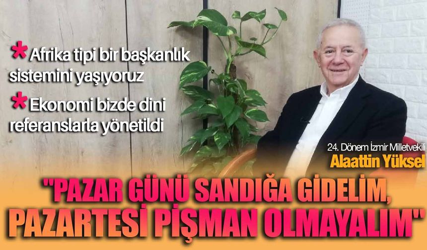 24. Dönem İzmir Milletvekili Alaattin Yüksel: 'Pazar günü sandığa gidelim, pazartesi pişman olmayalım'
