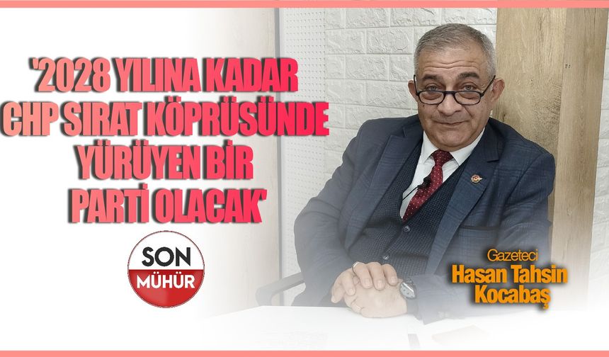 Hasan Tahsin Kocabaş: ‘2028 yılına kadar CHP sırat köprüsünde yürüyen bir parti olacak’