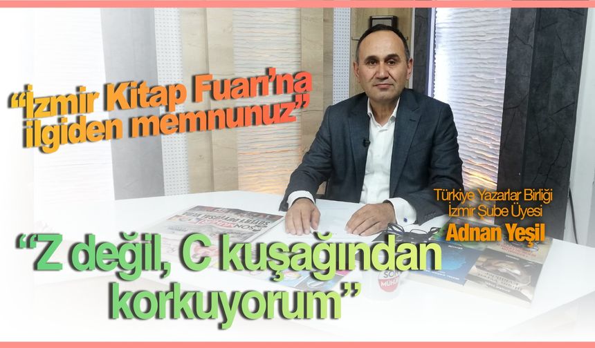 Türkiye Yazarlar Birliği İzmir Şube Üyesi Adnan Yeşil: “Z değil, C kuşağından korkuyorum”