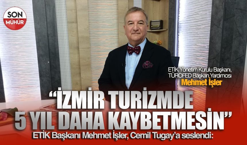 ETİK Başkanı Mehmet İşler, Cemil Tugay’a seslendi: “İzmir turizmde 5 yıl daha kaybetmesin”