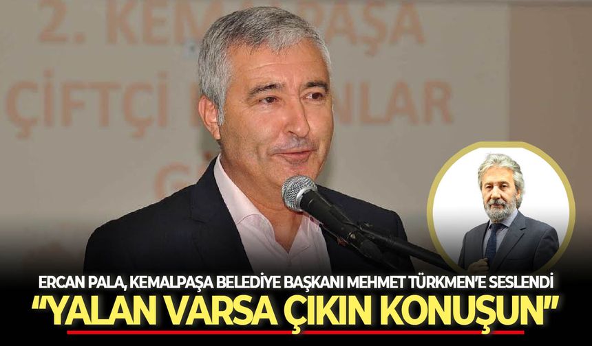 Ercan Pala, Kemalpaşa Belediye Başkanı Mehmet Türkmen’e seslendi: “Yalan varsa çıkın konuşun”