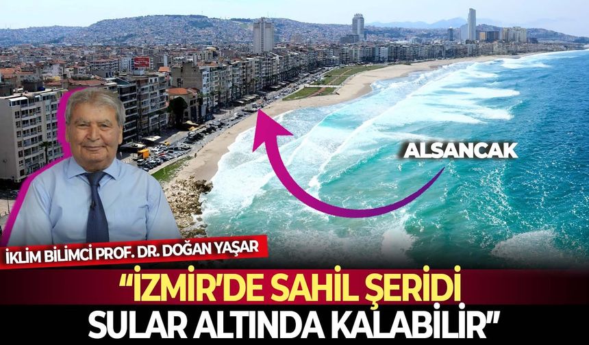 Prof. Dr. Doğan Yaşar: “İzmir’de sahil şeridi sular altında kalabilir”
