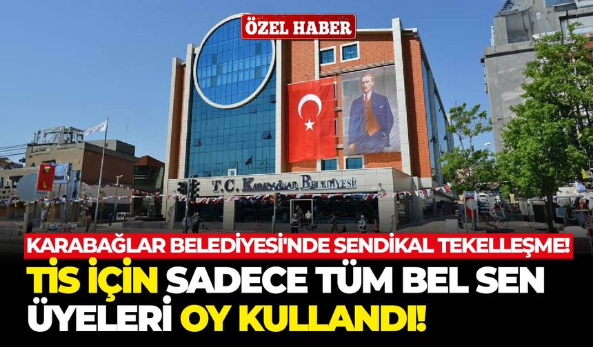 Karabağlar Belediyesi'nde sendikal tekelleşme: TİS için sadece Tüm Bel Sen üyeleri oy kullandı!