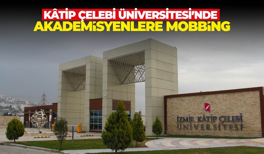 Kâtip Çelebi Üniversitesi’nde akademisyenler baskı altında