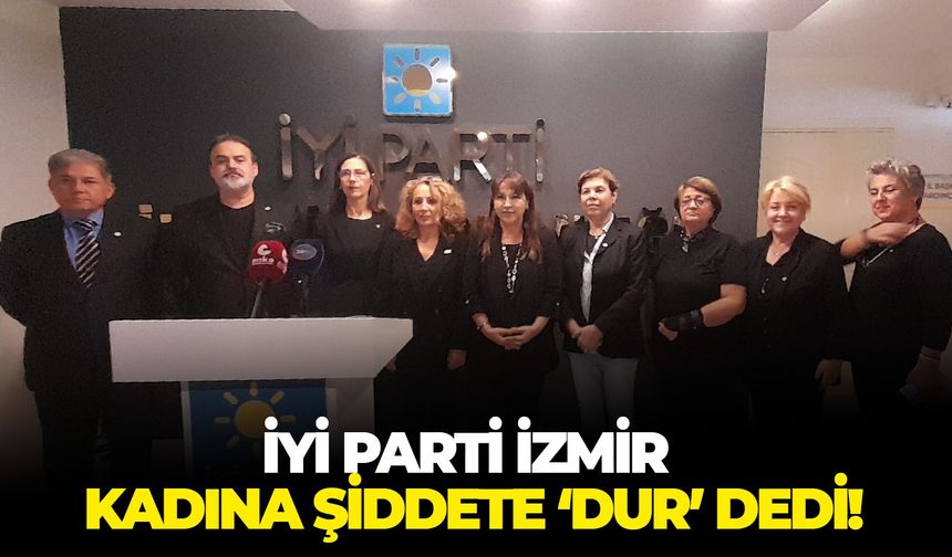 İYİ Parti İzmir kadına şiddete ‘dur’ dedi!