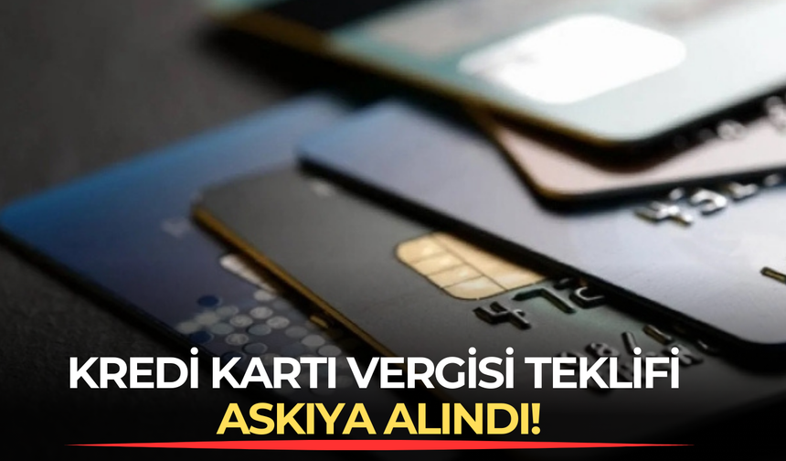 Kredi Kartı Vergisi Teklifi Askıya Alındı!