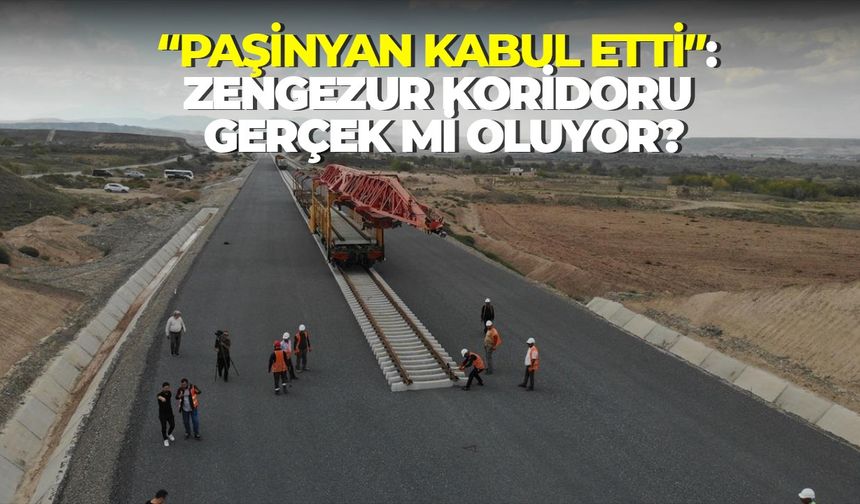 “Paşinyan kabul etti”: Zengezur Koridoru gerçek mi oluyor?