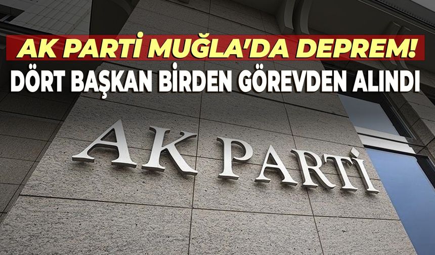 AK Parti Muğla’da dört başkan görevden alındı