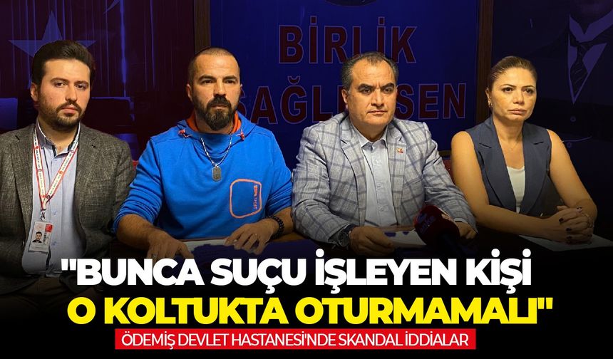 Ödemiş Devlet Hastanesi'nde skandal iddialar: "Bunca suçu işleyen kişi o koltukta oturmamalı"