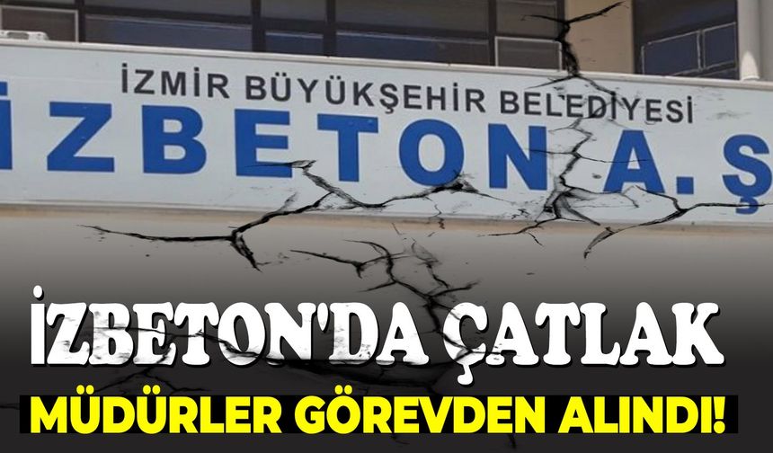 İZBETON'da çatlak: Müdürler görevden alındı!