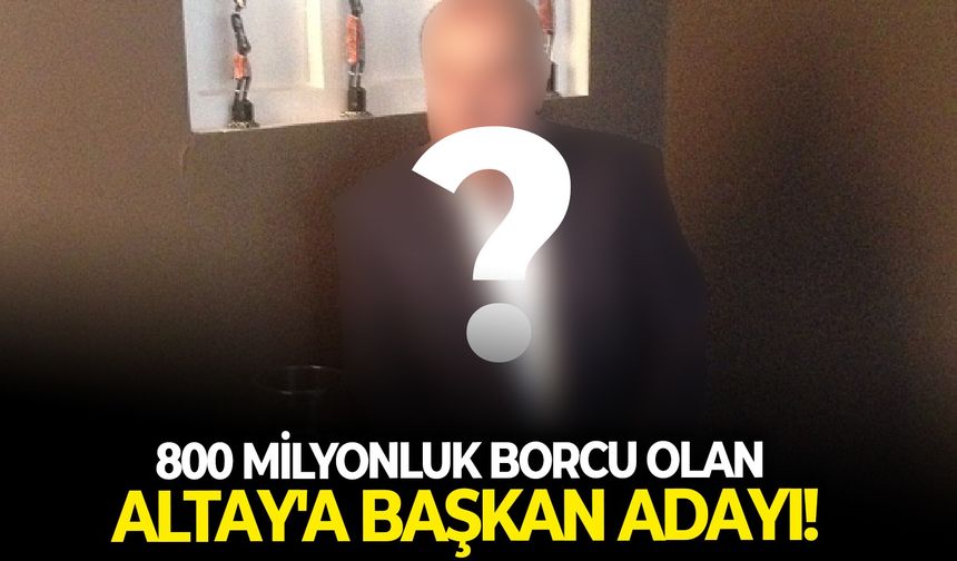 800 Milyonluk borcu olan Altay'a başkan adayı!